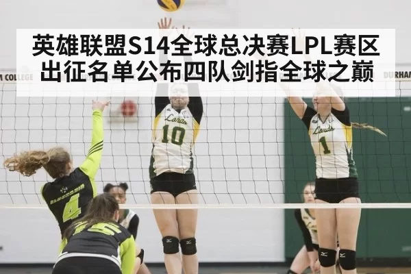 英雄联盟S14全球总决赛LPL赛区出征名单公布四队剑指全球之巅