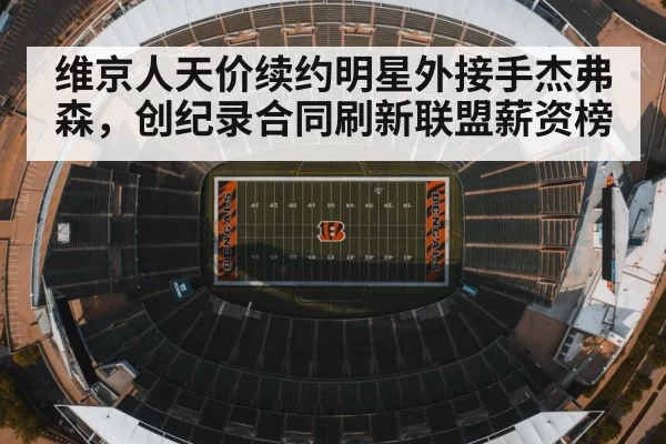 维京人天价续约明星外接手杰弗森,创纪录合同刷新联盟薪资榜
