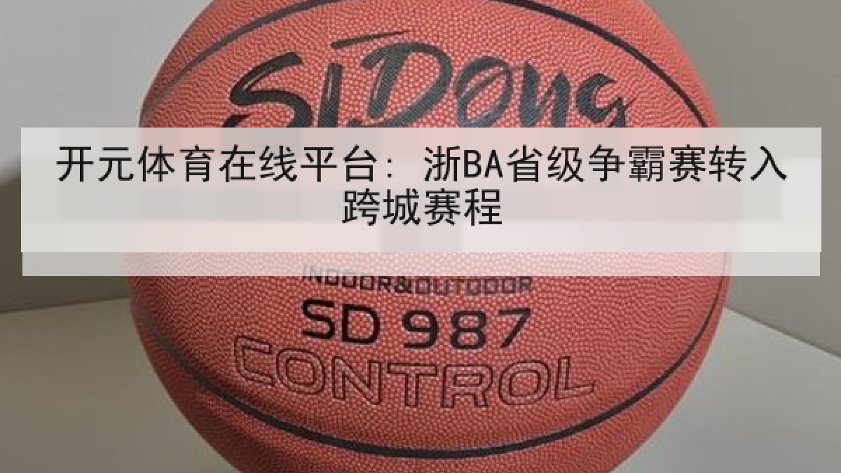 开元体育在线平台: 浙BA省级争霸赛转入跨城赛程